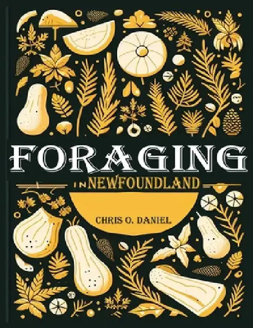 Foraging in Newfoundland: A Plant Identification Guide to Forage Native Edible Wild Plants in Newfoundland by Chris O. Daniel