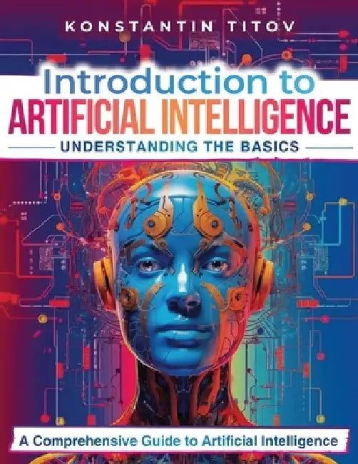 Introduction to Artificial Intelligence: Understanding the Basics: A Comprehensive Guide to Artificial Intelligence by Konstantin V. Titov