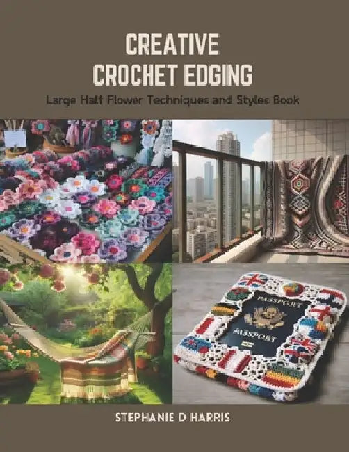 Creative Crochet Edging: Large Half Flower Techniques and Styles Book by Stephanie D. Harris