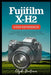 Fujifilm X-H2 User Reference: A Comprehensive Companion for Mastering the Features and Functions of the X-H2 Camera by Clyde Bertram