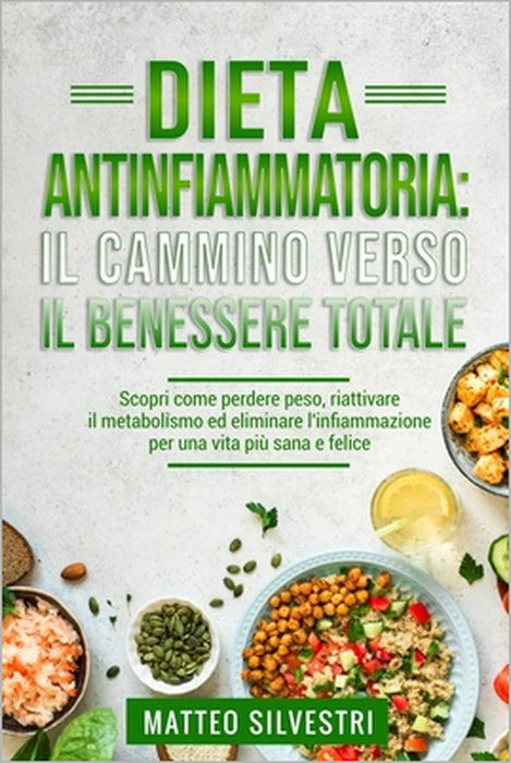 Dieta Antinfiammatoria: Il Cammino Verso il Benessere Totale.: Scopri come perdere peso, riattivare il metabolismo ed eliminare l'infiammazion by Matteo Silvestri