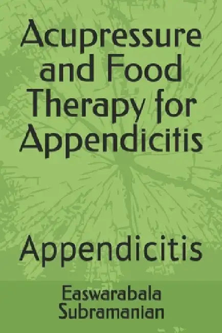 Acupressure and Food Therapy for Appendicitis: Appendicitis by Easwarabala Subramanian