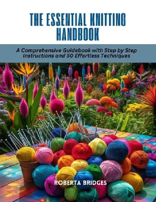 The Essential Knitting Handbook: A Comprehensive Guidebook with Step by Step Instructions and 50 Effortless Techniques by Roberta Bridges