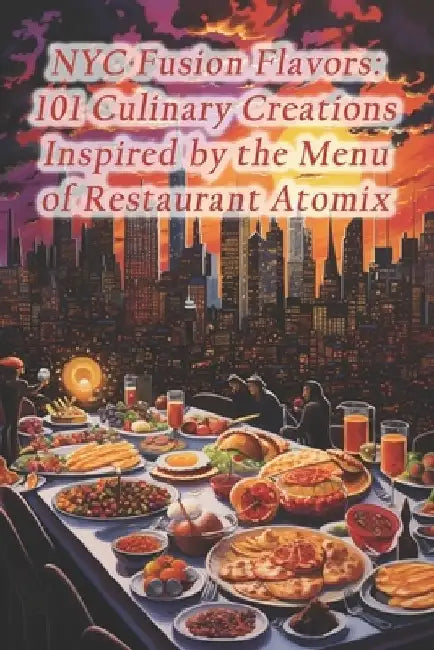 NYC Fusion Flavors: 101 Culinary Creations Inspired by the Menu of Restaurant Atomix by Azure Harvest Fusion House