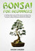 Bonsai for Beginners: A Complete Guide to Grow and Take Care for Your Bonsai Trees for the First Time. Discover the Step-by-Step Process for by Naoki Shizen