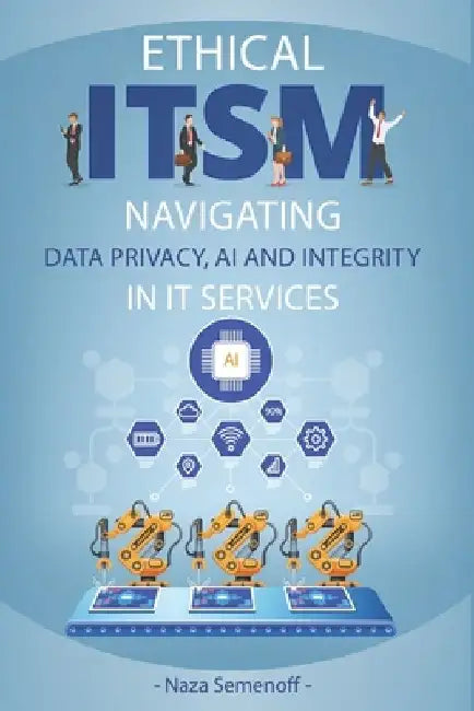 Ethical ITSM: Navigating Data Privacy, AI and Integrity in IT Services by Naza Semenoff
