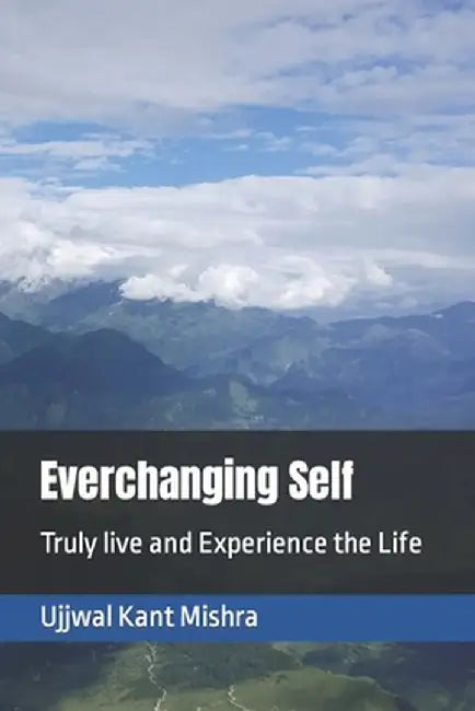 Everchanging Self: Truly live and Experience the Life by Kant Mishra, Ujjwal