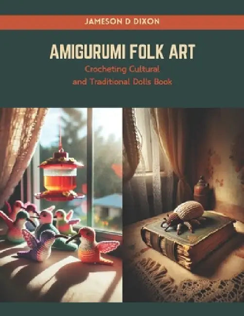 Amigurumi Folk Art: Crocheting Cultural and Traditional Dolls Book by Jameson D. Dixon