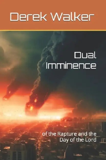 Dual Imminence: of the Rapture and the Day of the Lord by Derek Walker