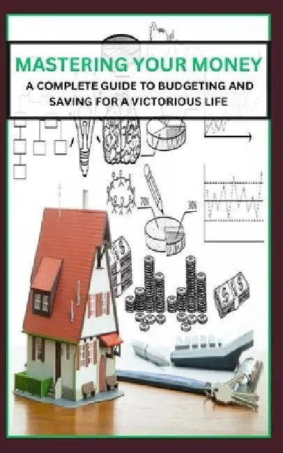 Mastering Your Money: A Complete Guide to Budgeting and Saving for a Victorious Life by Qasi James