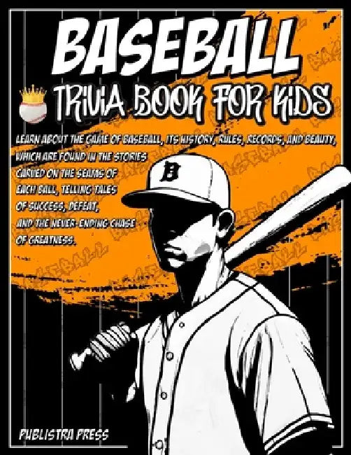 Baseball Gifts For Boys 8-12 Baseball Trivia Book For Kids: Baseball Trivia For Kids Featuring 100 Trivia Questions and Inspiring Stories About Legend by Publistra Press