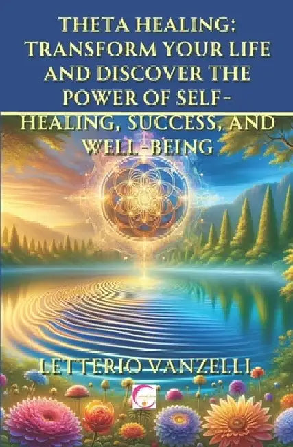 Theta Healing: Transform Your Life and Discover the Power of Self-Healing, Success, and Well-Being: A Comprehensive Guide to Unlockin by Letterio Vanzelli
