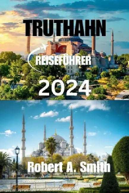 Truthahn Reiseführer 2024: Entdecken Sie die reiche Geschichte und einzigartige Kultur der Truthahn: Entdecken Sie die prächtige Hagia Sophia. by Robert A. Smith