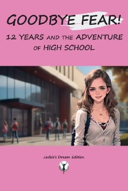 Goodbye Fear! 12 Years and the Adventure of High School: Self-help for teenagers starting high school, first day of class, how to build self-esteem an by Jackie's Dream Edition