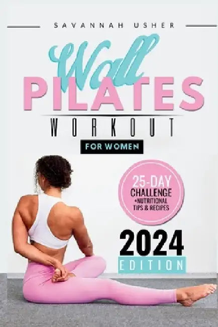 Wall Pilates for Women: A 25-Day Illustrated Guide to a Full Body Transformation, Burning Belly Fat and Building Your Core Strength + Nutritio by Savannah Usher