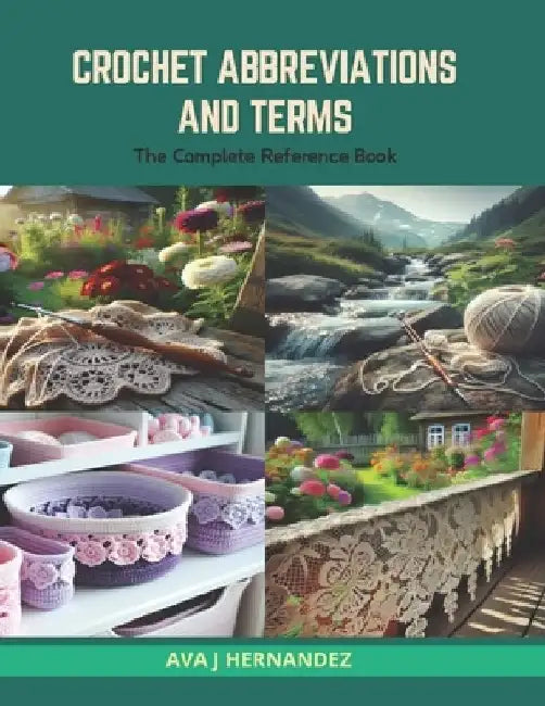 Crochet Abbreviations and Terms: The Complete Reference Book by Ava J. Hernandez