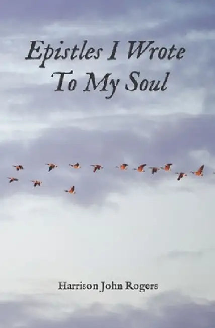Epistles I Wrote to My Soul: A Collection of Christian Poetry by Harrison John Rogers
