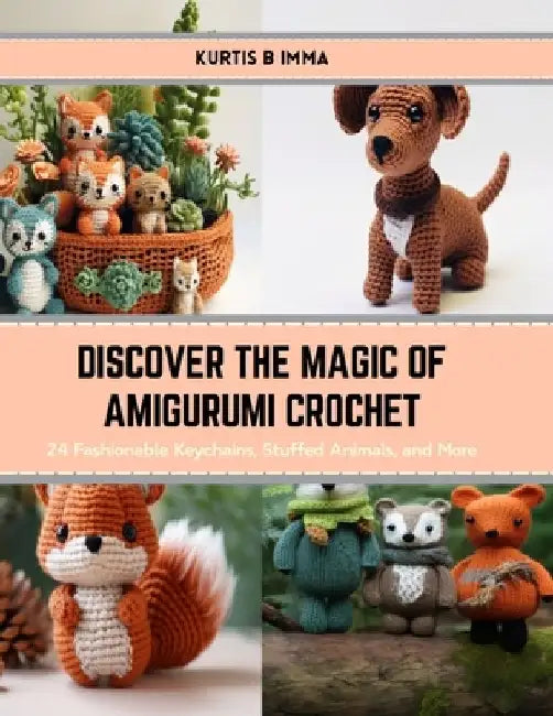 Discover the Magic of Amigurumi Crochet: 24 Fashionable Keychains, Stuffed Animals, and More by Kurtis B. Imma