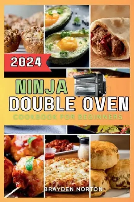 Ninja Double Oven Cookbook For Beginners: Your Comprehensive Guide to Mastering Basic Operations to Meal Prepping - Fast, Easy, and Delicious Recipes by Brayden Norton