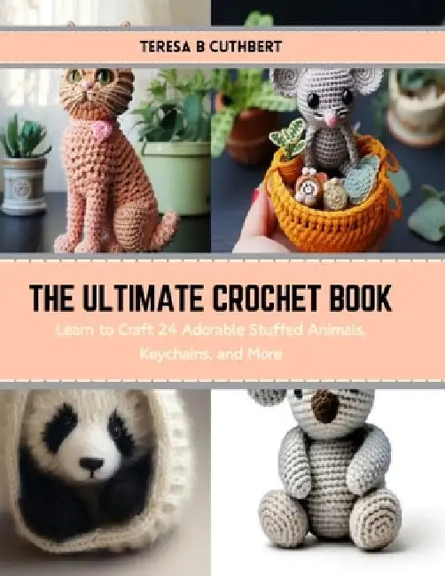 The Ultimate Crochet Book: Learn to Craft 24 Adorable Stuffed Animals, Keychains, and More by Teresa B. Cuthbert
