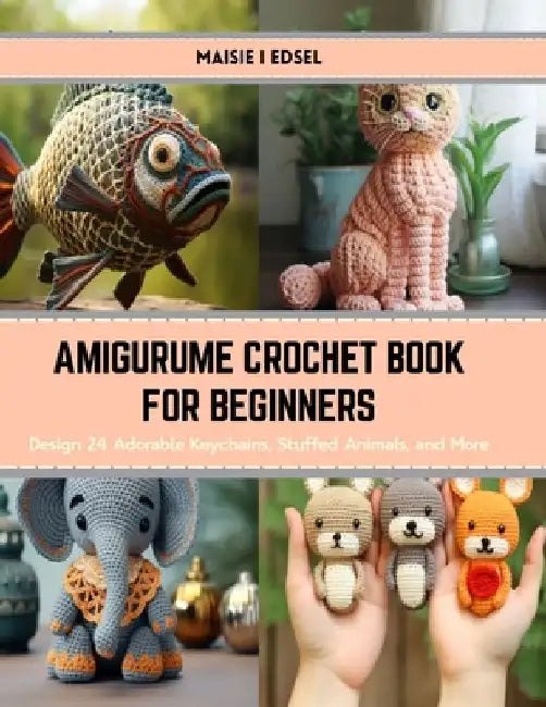 Amigurume Crochet Book for Beginners: Design 24 Adorable Keychains, Stuffed Animals, and More by Maisie I. Edsel