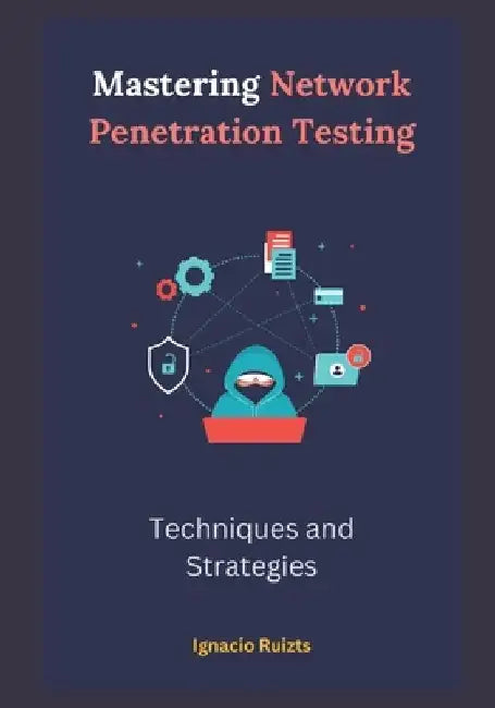 Mastering Network Penetration Testing: Techniques and Strategies by Ignacio Ruizts