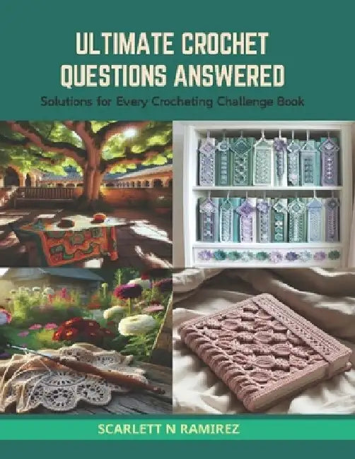 Ultimate Crochet Questions Answered: Solutions for Every Crocheting Challenge Book by Scarlett N. Ramirez