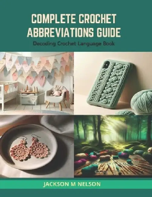 Complete Crochet Abbreviations Guide: Decoding Crochet Language Book by Jackson M. Nelson