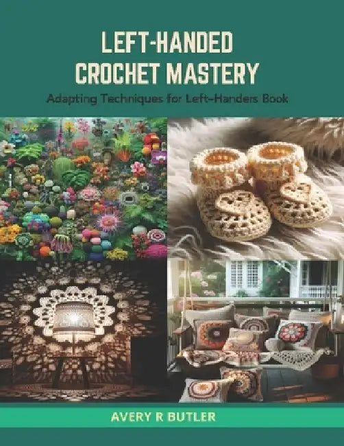 Left-Handed Crochet Mastery: Adapting Techniques for Left-Handers Book by Avery R. Butler