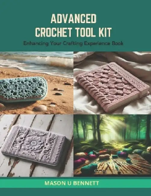 Advanced Crochet Tool Kit: Enhancing Your Crafting Experience Book by Mason U. Bennett