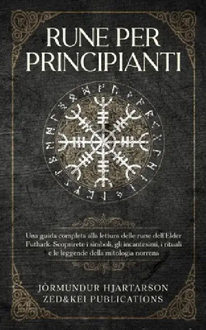 Rune per Principianti: Una guida completa alla lettura delle rune dell'Elder Futhark. Scoprirete i simboli, gli incantesimi, i rituali e le leggende d by Jörmundur Hjartarson