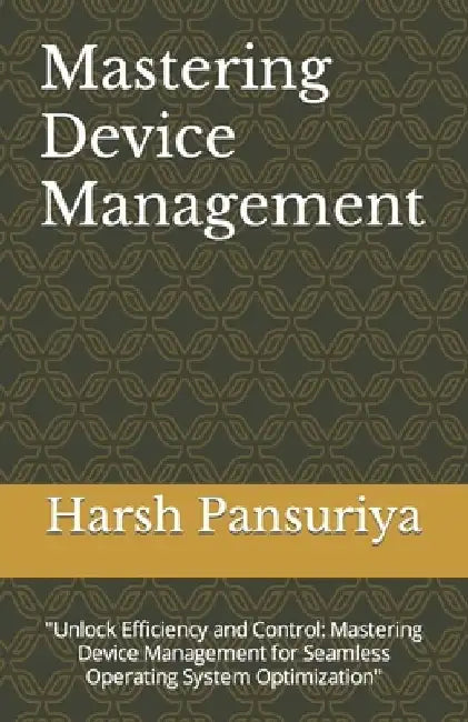 Mastering Device Management: "Unlock Efficiency and Control: Mastering Device Management for Seamless Operating System Optimization" by Harsh Pansuriya