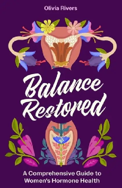 Balance Restored: A Comprehensive Guide to Women's Hormone Health by Olivia Rivers