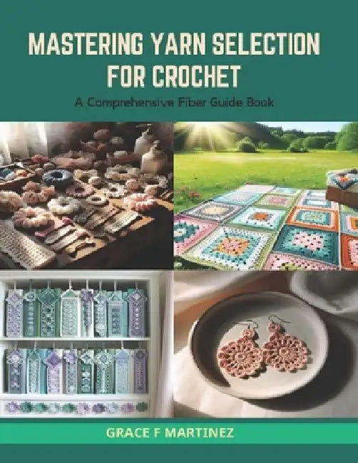 Mastering Yarn Selection for Crochet: A Comprehensive Fiber Guide Book by Grace F. Martinez