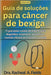 Guia de soluções para câncer de bexiga: O guia passo a passo abrangente para diagnóstico, tratamento, prevenção e reversão eficazes de Carcinoma urote by Dra Rachael a. Fields