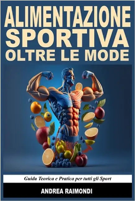 Alimentazione Sportiva Oltre Le Mode. Guida Teorica e Pratica per tutti gli Sport: Prestazione, Dimagrimento e Ipertrofia Muscolare by Raimondi, Andrea