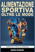 Alimentazione Sportiva Oltre Le Mode. Guida Teorica e Pratica per tutti gli Sport: Prestazione, Dimagrimento e Ipertrofia Muscolare by Raimondi, Andrea