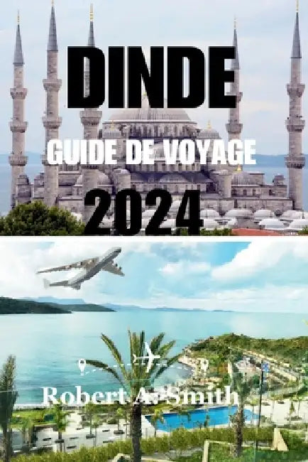 Dinde Guide de Voyage 2024: Découvrez la riche histoire et la culture unique de la Turquie: explorez la magnifique Sainte-Sophie. by Robert A. Smith