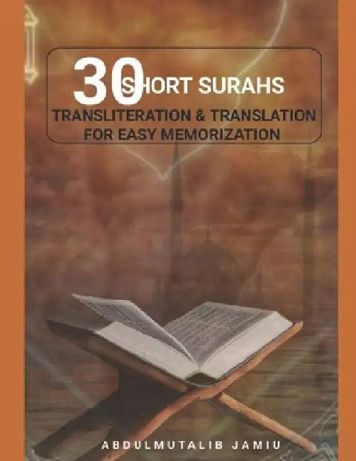30 Short Surahs Transliteration & Translation for Easy Memorization: Unlocking the Beauty and Wisdom of the Quran; Mastering the Quranic Verses30 Shor by Abdulmutalib Jamiu