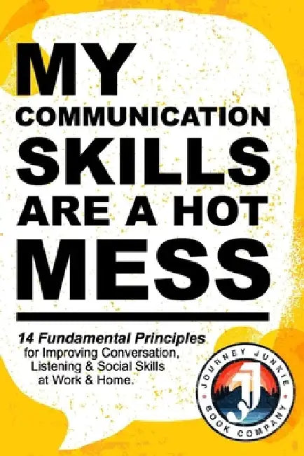 My Communication Skills are a Hot Mess: 14 Fundamental Principles for Improving Conversation, Listening & Social Skills at Work & Home.: A Guide to Be by Sky Adams