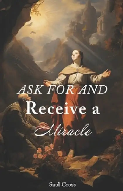 Ask For and Receive a Miracle by Saul Cross
