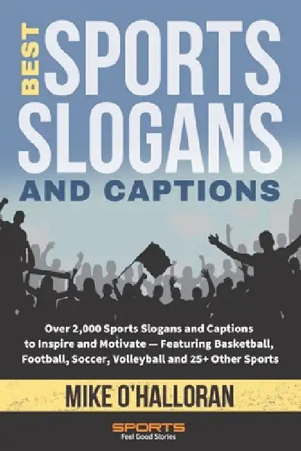 Best Sports Slogans and Captions: Over 2,000 Sports Slogans and Captions to Inspire and Motivate - Featuring Basketball, Football, Soccer, Volleyball by Greg Johnson