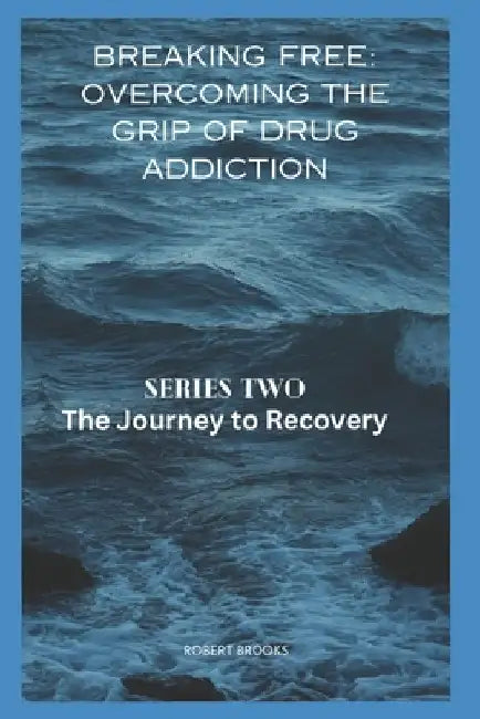 Breaking Free: OVERCOMING THE GRIP OF DRUG ADDICTION: Series two: The Journey to Recovery by Robert Brooks