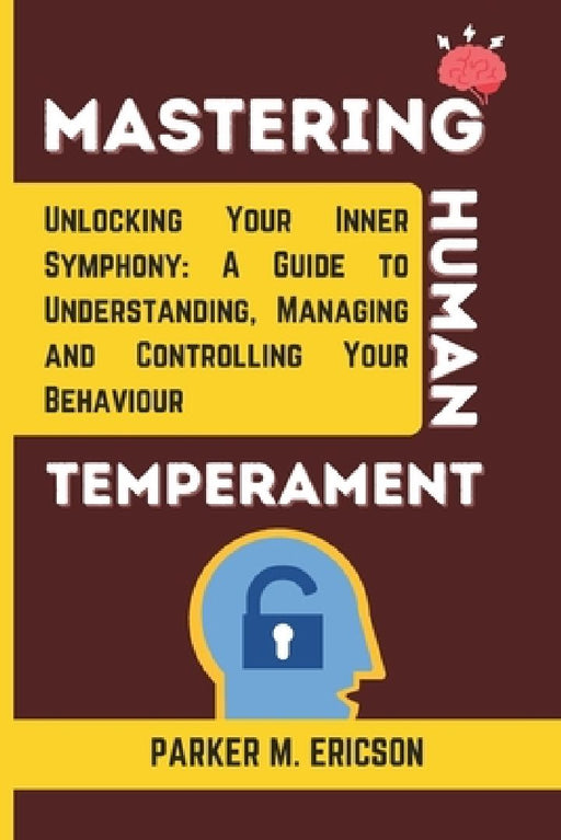 Mastering Human Temperament: Unlocking Your Inner Symphony- A Guide to Understanding, Managing and Controlling Your Behaviour by Parker M. Ericson