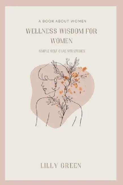 Wellness Wisdom for Women: Simple Self-care Strategies by Lily Green