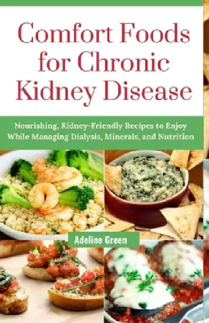 Comfort Foods for Chronic Kidney Disease: Nourishing, Kidney-Friendly Recipes to Enjoy While Managing Dialysis, Minerals, and Nutrition by Adeline Green