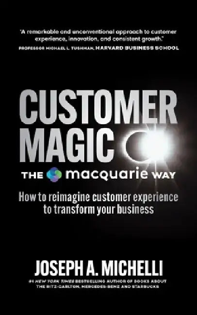 Customer Magic - The Macquarie Way: How to Reimagine Customer Experience to Transform Your Business by Joseph A. Michelli