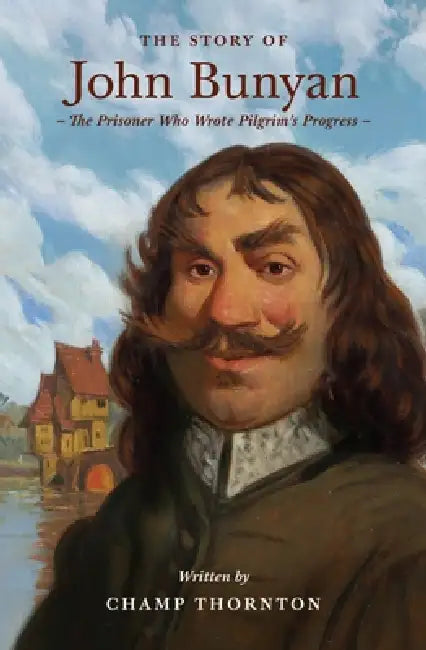 The Story of John Bunyan: The Prisoner Who Wrote Pilgrim's Progress by Champ Thornton