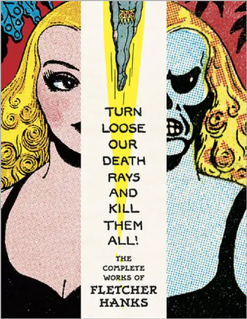 Turn Loose Our Death Rays and Kill Them All!: The Complete Works of Fletcher Hanks by Hanks, Fletcher