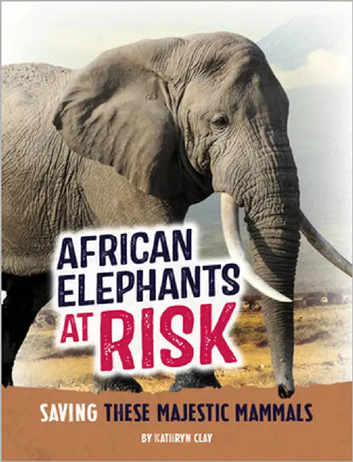 African Elephants at Risk: Saving These Majestic Mammals by Clay, Kathryn